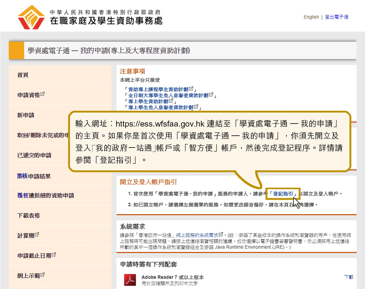 輸入網址︰https://ess.wfsfaa.gov.hk 連結至「學資處電子通 – 我的申請」的主頁。如果你是首次使用「學資處電子通 – 我的申請」，你須先開立及登入｢我的政府一站通｣帳戶或「智方便」帳戶，然後完成登記程序。詳情請參閱「登記指引」。
